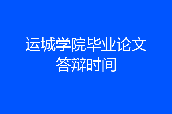 运城学院毕业论文答辩时间