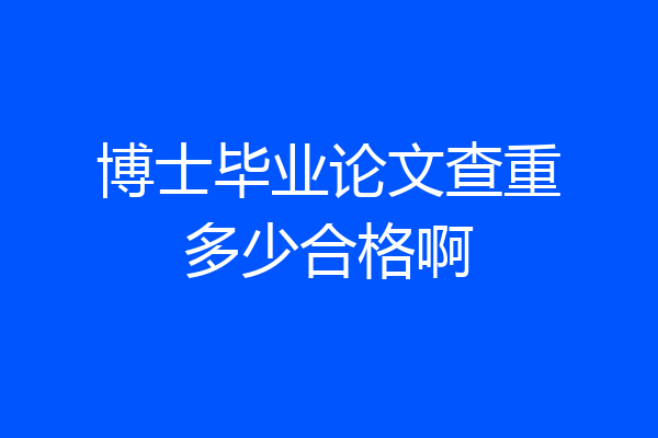 博士毕业论文查重多少合格啊