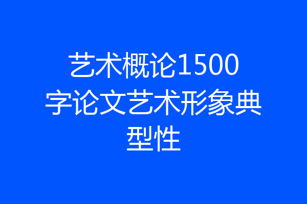 艺术概论1500字论文艺术形象典型性