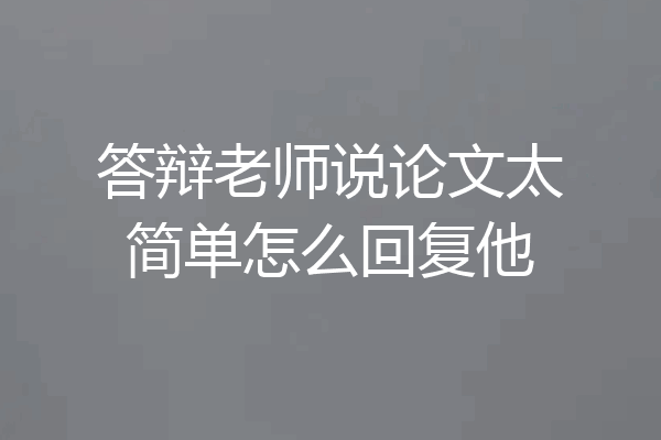 答辩老师说论文太简单怎么回复他
