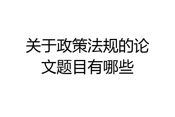 关于政策法规的论文题目有哪些