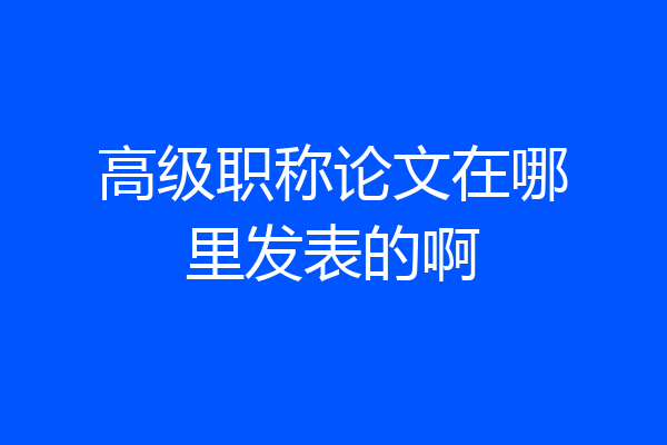 高级职称论文在哪里发表的啊
