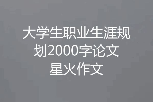 大学生职业生涯规划2000字论文星火作文