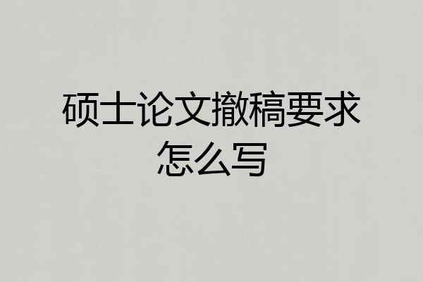 硕士论文撤稿要求怎么写