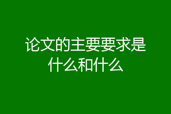 论文的主要要求是什么和什么