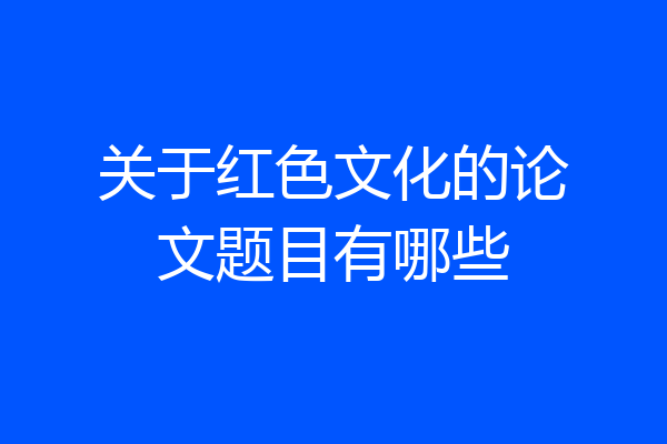关于红色文化的论文题目有哪些