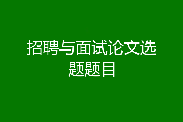 招聘与面试论文选题题目