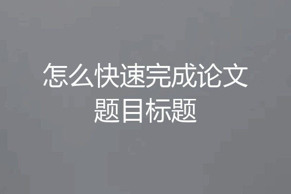 怎么快速完成论文题目标题