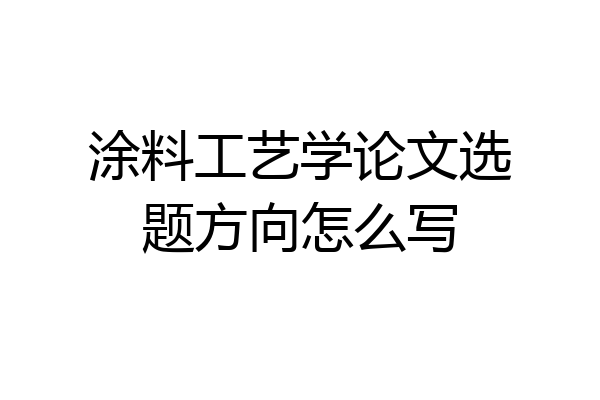 涂料工艺学论文选题方向怎么写