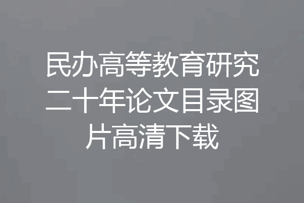 民办高等教育研究二十年论文目录图片高清下载