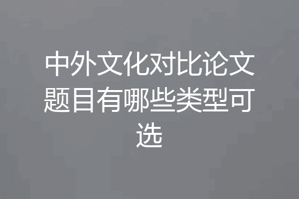 中外文化对比论文题目有哪些类型可选