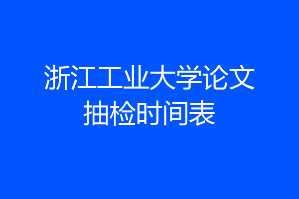 浙江工业大学论文抽检时间表