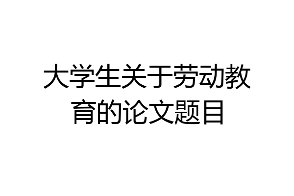 大学生关于劳动教育的论文题目
