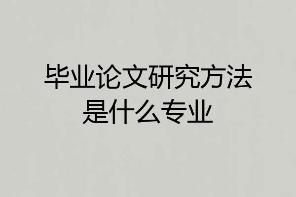 毕业论文研究方法是什么专业