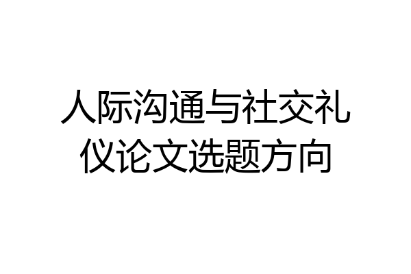 人际沟通与社交礼仪论文选题方向