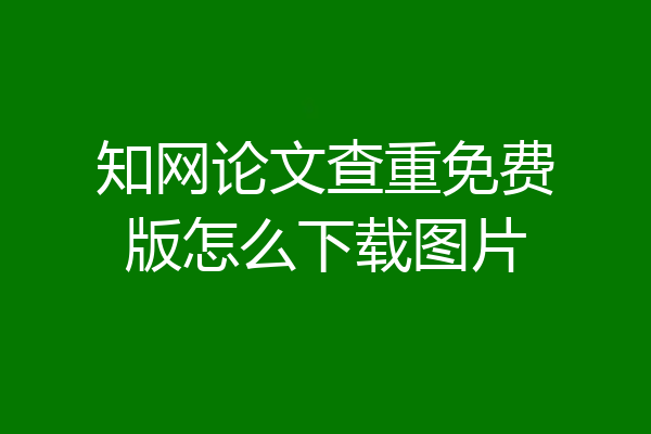 知网论文查重免费版怎么下载图片