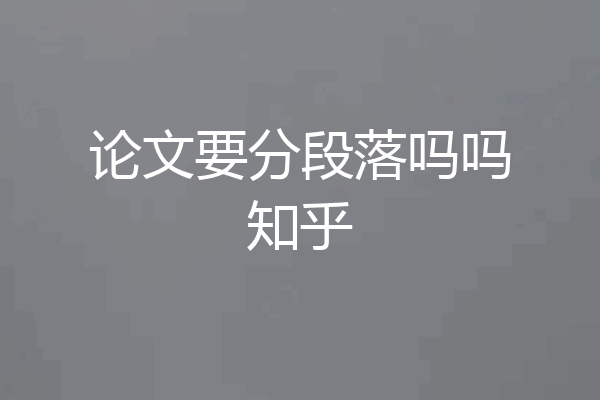 论文要分段落吗吗知乎