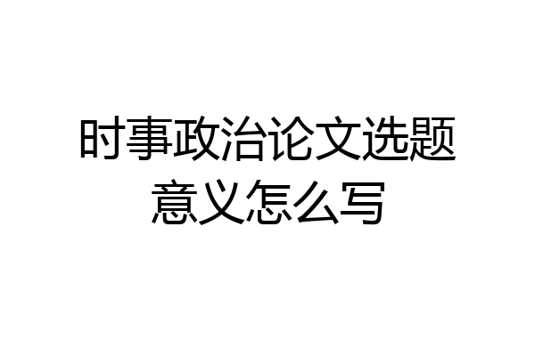 时事政治论文选题意义怎么写