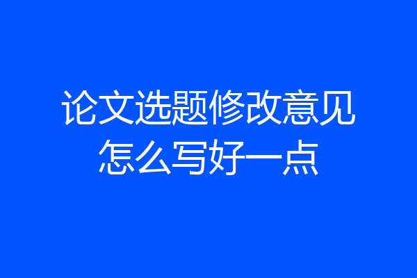 论文选题修改意见怎么写好一点