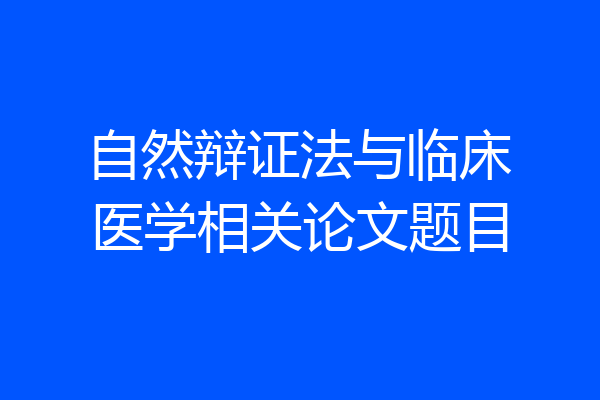 自然辩证法与临床医学相关论文题目