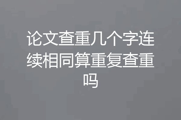 论文查重几个字连续相同算重复查重吗