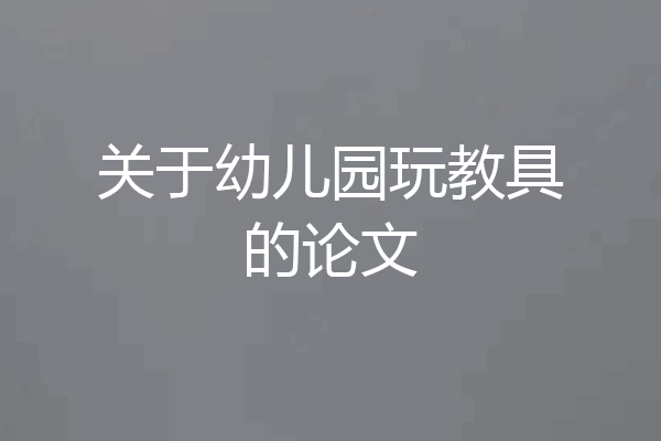 关于幼儿园玩教具的论文