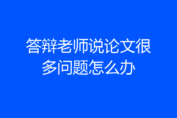 答辩老师说论文很多问题怎么办