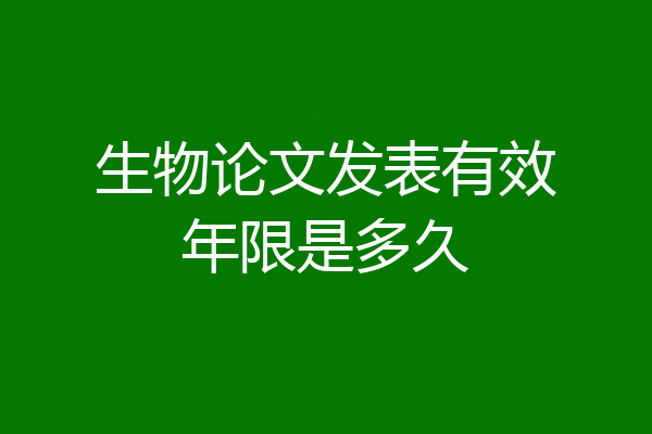 生物论文发表有效年限是多久