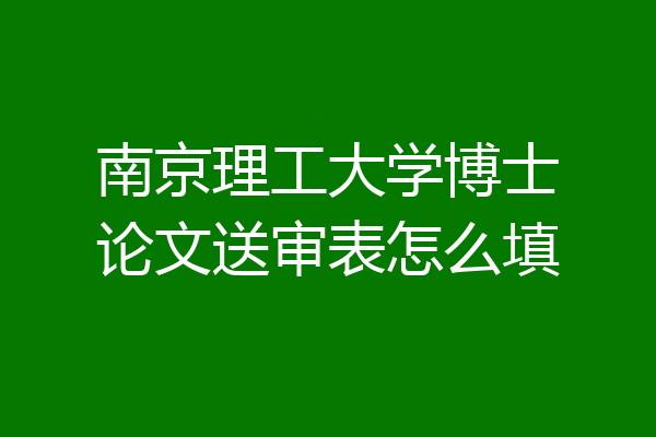 南京理工大学博士论文送审表怎么填