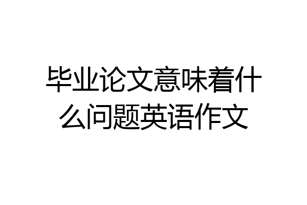 毕业论文意味着什么问题英语作文