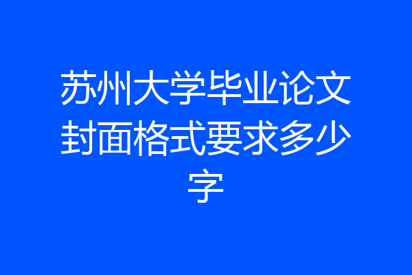 苏州大学毕业论文封面格式要求多少字