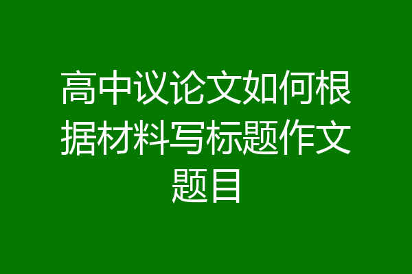 高中议论文如何根据材料写标题作文题目