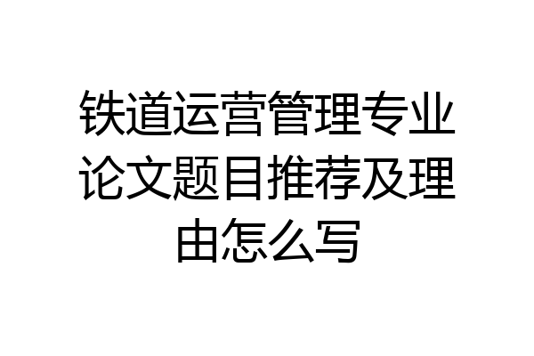 铁道运营管理专业论文题目推荐及理由怎么写