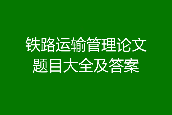 铁路运输管理论文题目大全及答案
