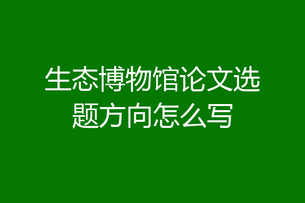 生态博物馆论文选题方向怎么写