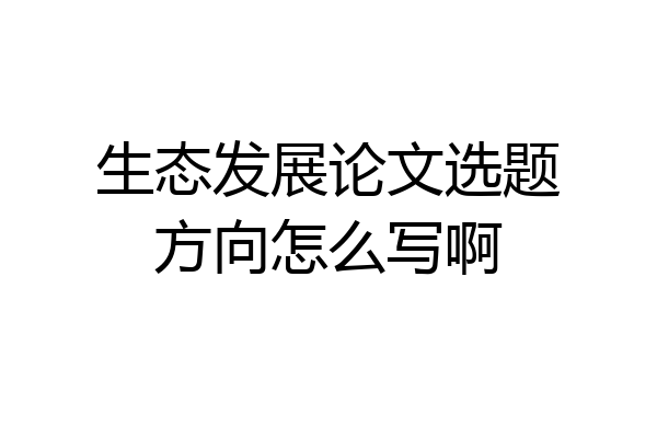 生态发展论文选题方向怎么写啊
