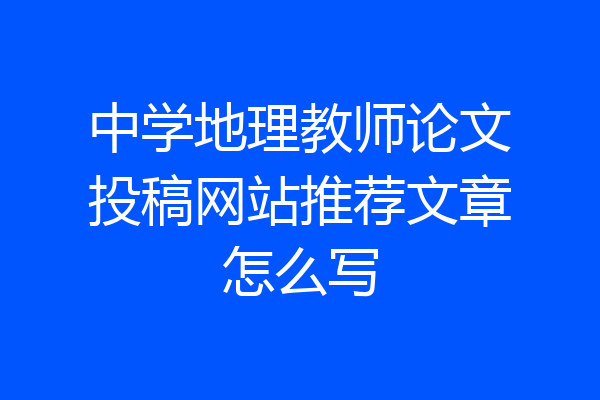 中学地理教师论文投稿网站推荐文章怎么写