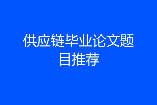 供应链毕业论文题目推荐