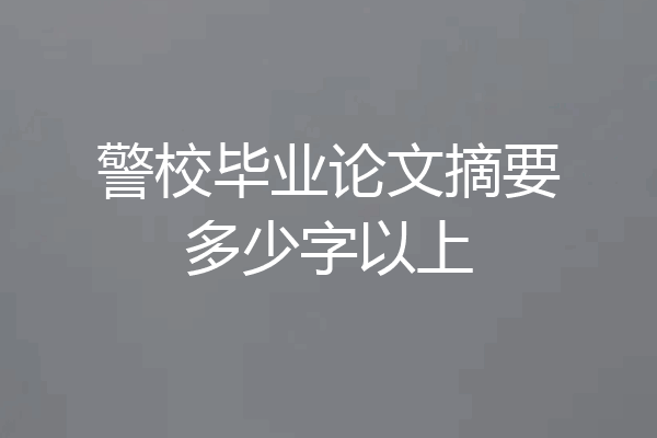 警校毕业论文摘要多少字以上