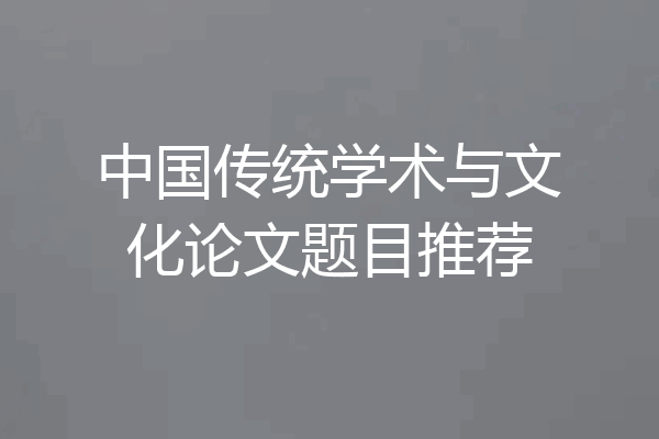 中国传统学术与文化论文题目推荐