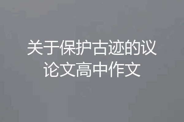 关于保护古迹的议论文高中作文