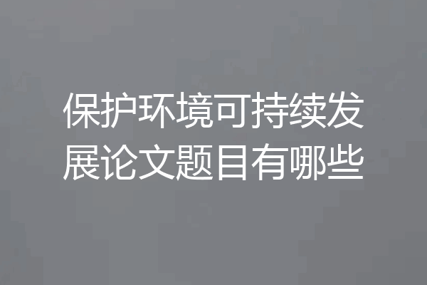 保护环境可持续发展论文题目有哪些