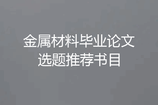 金属材料毕业论文选题推荐书目