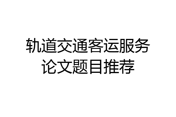 轨道交通客运服务论文题目推荐