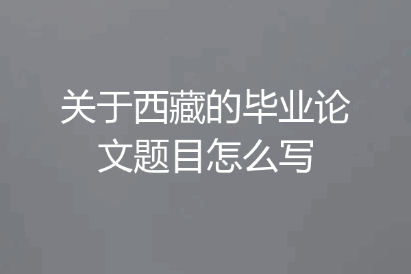 关于西藏的毕业论文题目怎么写