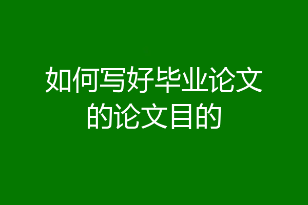 如何写好毕业论文的论文目的