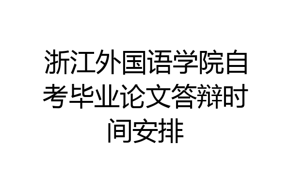 浙江外国语学院自考毕业论文答辩时间安排