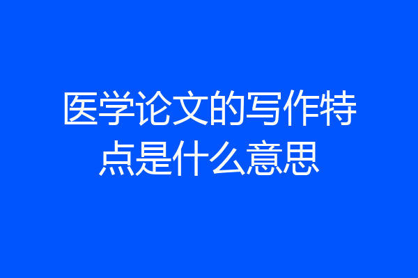 医学论文的写作特点是什么意思