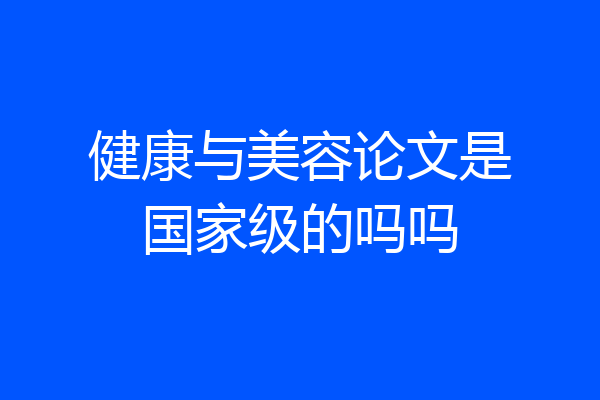 健康与美容论文是国家级的吗吗