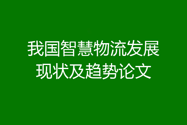 我国智慧物流发展现状及趋势论文